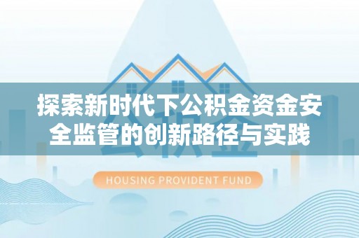 磴口探索新时代下公积金资金安全监管的创新路径与实践