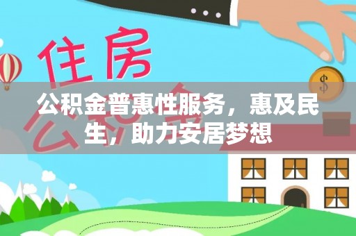 磴口公积金普惠性服务，惠及民生，助力安居梦想