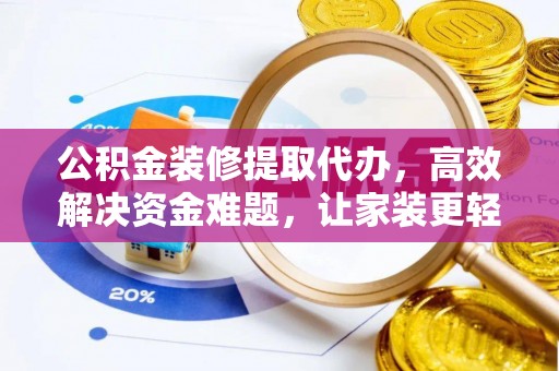 磴口公积金装修提取代办，高效解决资金难题，让家装更轻松