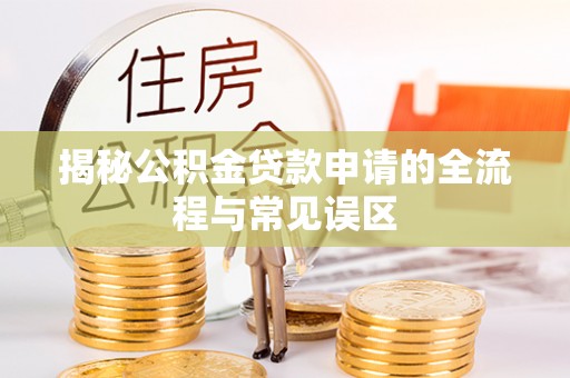 磴口揭秘公积金贷款申请的全流程与常见误区