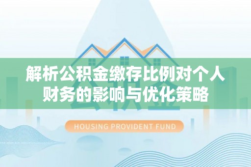 磴口解析公积金缴存比例对个人财务的影响与优化策略