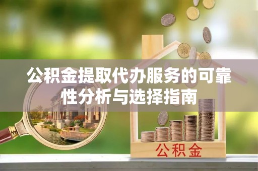 磴口公积金提取代办服务的可靠性分析与选择指南