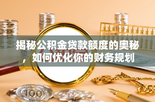 磴口揭秘公积金贷款额度的奥秘，如何优化你的财务规划