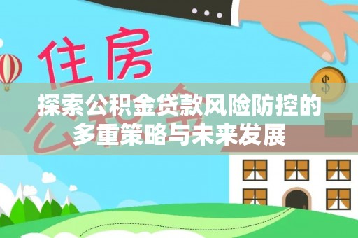 磴口探索公积金贷款风险防控的多重策略与未来发展