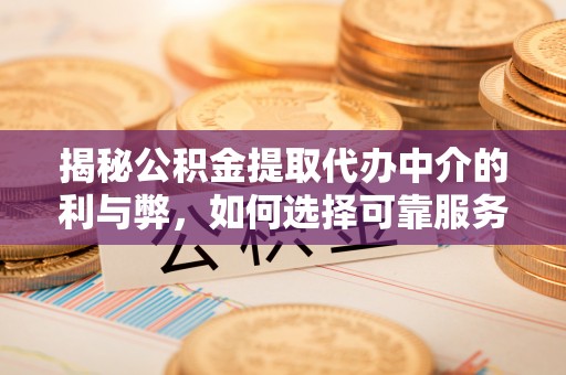 磴口揭秘公积金提取代办中介的利与弊，如何选择可靠服务？