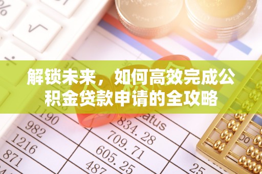 磴口解锁未来，如何高效完成公积金贷款申请的全攻略