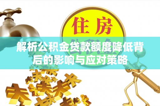 磴口解析公积金贷款额度降低背后的影响与应对策略
