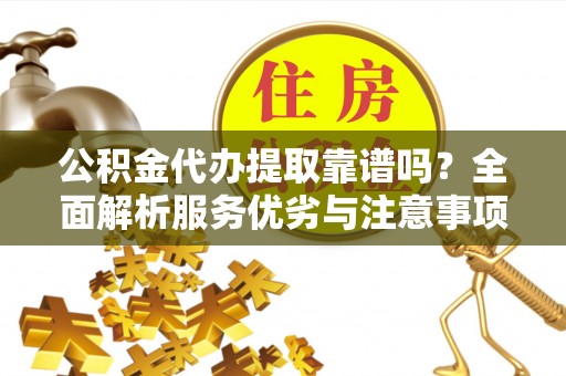 磴口公积金代办提取靠谱吗？全面解析服务优劣与注意事项