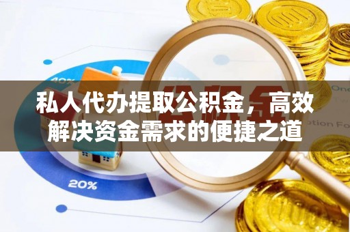 磴口私人代办提取公积金，高效解决资金需求的便捷之道
