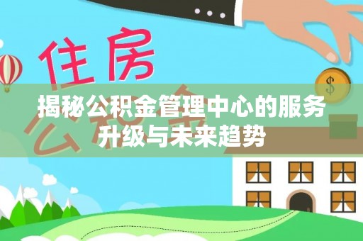 磴口揭秘公积金管理中心的服务升级与未来趋势