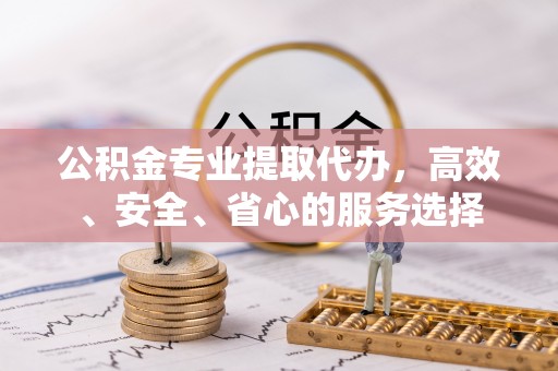 磴口公积金专业提取代办，高效、安全、省心的服务选择