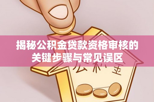磴口揭秘公积金贷款资格审核的关键步骤与常见误区