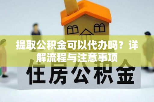 磴口提取公积金可以代办吗？详解流程与注意事项