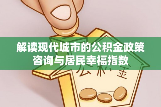磴口解读现代城市的公积金政策咨询与居民幸福指数