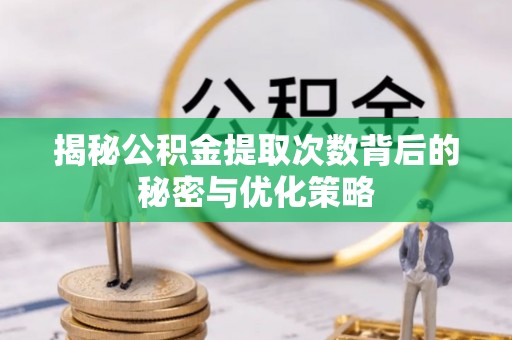 磴口揭秘公积金提取次数背后的秘密与优化策略