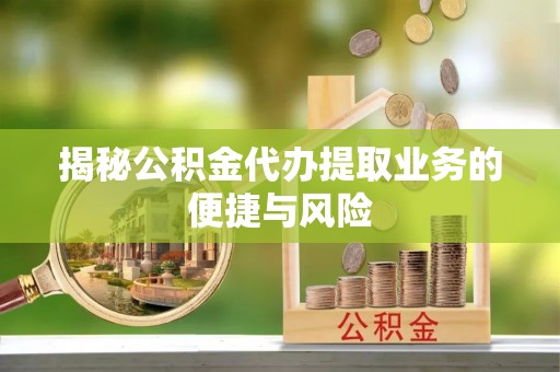 磴口揭秘公积金代办提取业务的便捷与风险