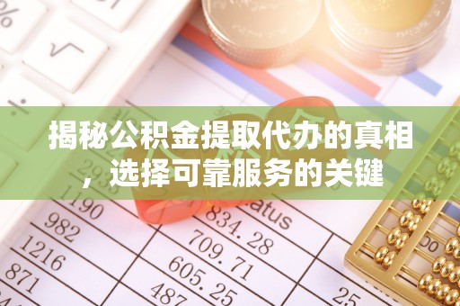 磴口揭秘公积金提取代办的真相，选择可靠服务的关键