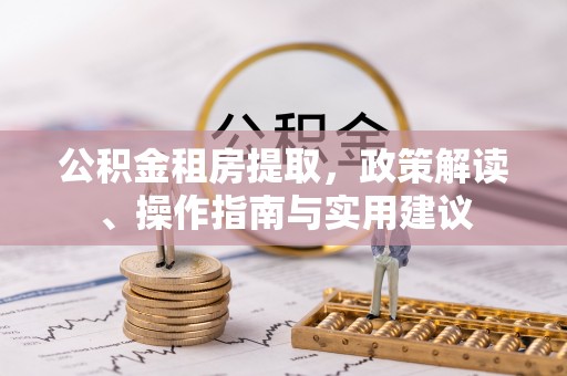 磴口公积金租房提取，政策解读、操作指南与实用建议