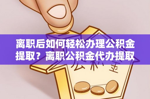 磴口离职后如何轻松办理公积金提取？离职公积金代办提取全攻略