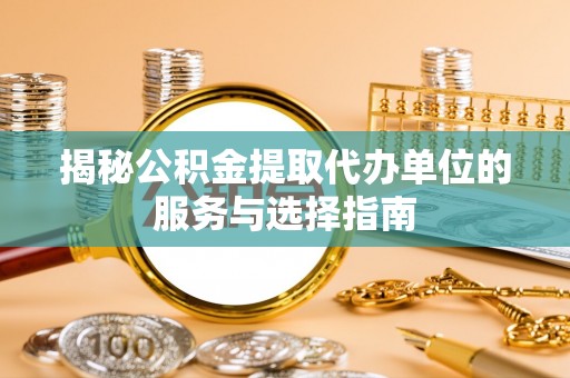 磴口揭秘公积金提取代办单位的服务与选择指南