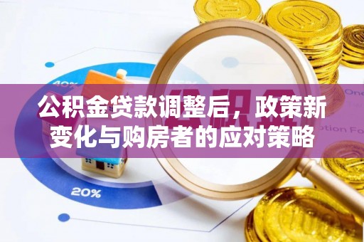 磴口公积金贷款调整后，政策新变化与购房者的应对策略