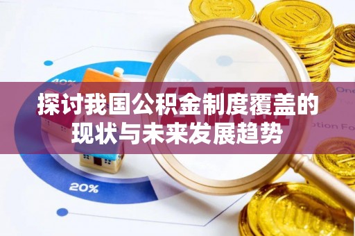 磴口探讨我国公积金制度覆盖的现状与未来发展趋势