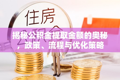磴口揭秘公积金提取金额的奥秘，政策、流程与优化策略