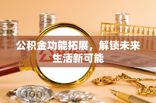 磴口公积金功能拓展，解锁未来生活新可能