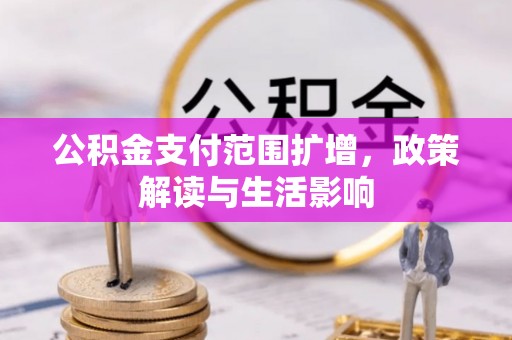 磴口公积金支付范围扩增，政策解读与生活影响