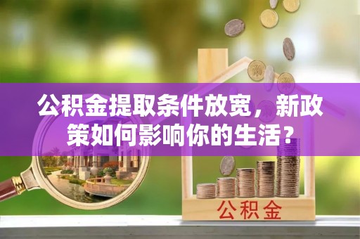 磴口公积金提取条件放宽，新政策如何影响你的生活？