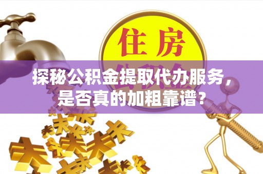磴口探秘公积金提取代办服务，是否真的加粗靠谱？