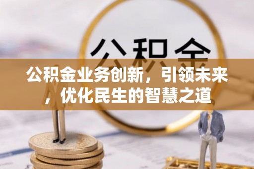 磴口公积金业务创新，引领未来，优化民生的智慧之道