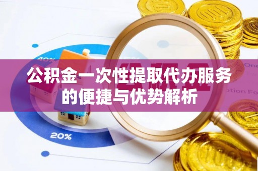 磴口公积金一次性提取代办服务的便捷与优势解析
