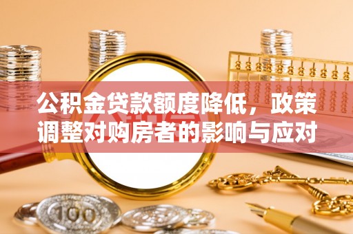磴口公积金贷款额度降低，政策调整对购房者的影响与应对策略