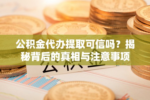 磴口公积金代办提取可信吗？揭秘背后的真相与注意事项