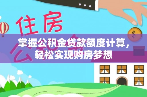 磴口掌握公积金贷款额度计算，轻松实现购房梦想