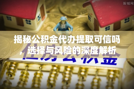 磴口揭秘公积金代办提取可信吗，选择与风险的深度解析