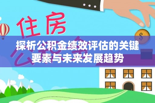 磴口探析公积金绩效评估的关键要素与未来发展趋势