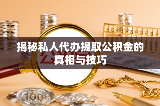 磴口揭秘私人代办提取公积金的真相与技巧