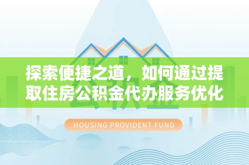 磴口探索便捷之道，如何通过提取住房公积金代办服务优化生活