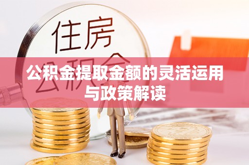 磴口公积金提取金额的灵活运用与政策解读