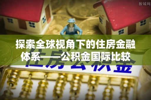 磴口探索全球视角下的住房金融体系——公积金国际比较