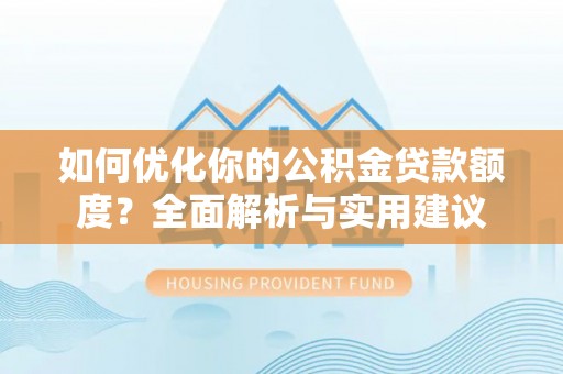 磴口如何优化你的公积金贷款额度？全面解析与实用建议