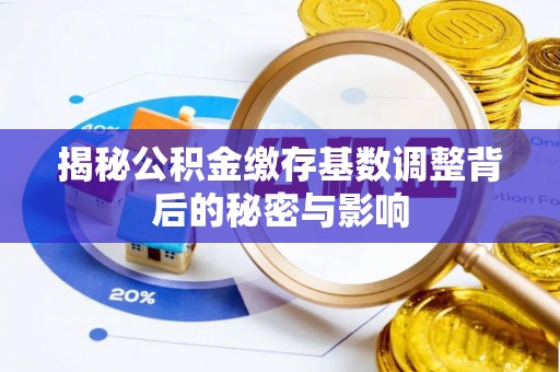 磴口揭秘公积金缴存基数调整背后的秘密与影响