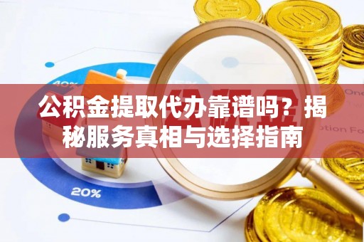 磴口公积金提取代办靠谱吗？揭秘服务真相与选择指南