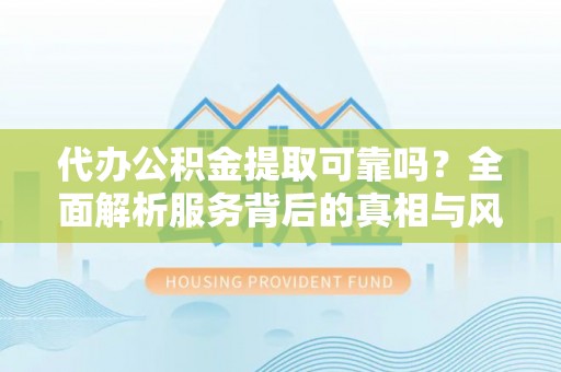磴口代办公积金提取可靠吗？全面解析服务背后的真相与风险