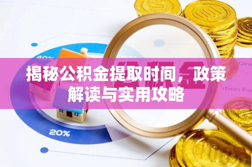 磴口揭秘公积金提取时间，政策解读与实用攻略