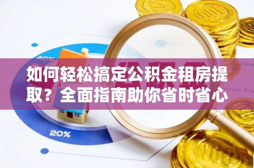 磴口如何轻松搞定公积金租房提取？全面指南助你省时省心
