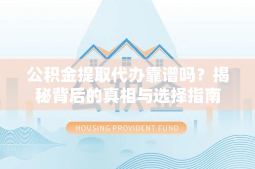 磴口公积金提取代办靠谱吗？揭秘背后的真相与选择指南