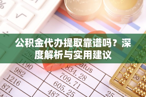 磴口公积金代办提取靠谱吗？深度解析与实用建议